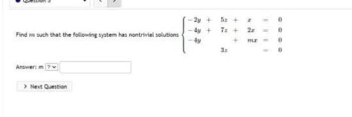 2y +
4ự +
7:
2
Find n such that the following system has nontrivial solutions
+ me
Answeri m 7
> Next Question
