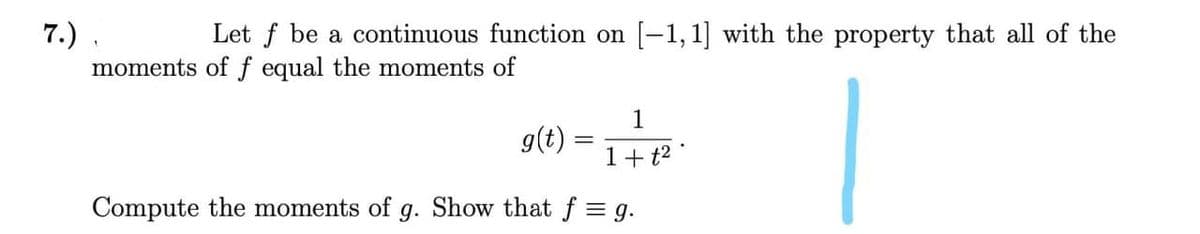 7.) .
moments of f equal the moments of
Let f be a continuous function on [-1,1] with the property that all of the
1
g(t)
1+ t2
Compute the moments of g. Show that f = g.
