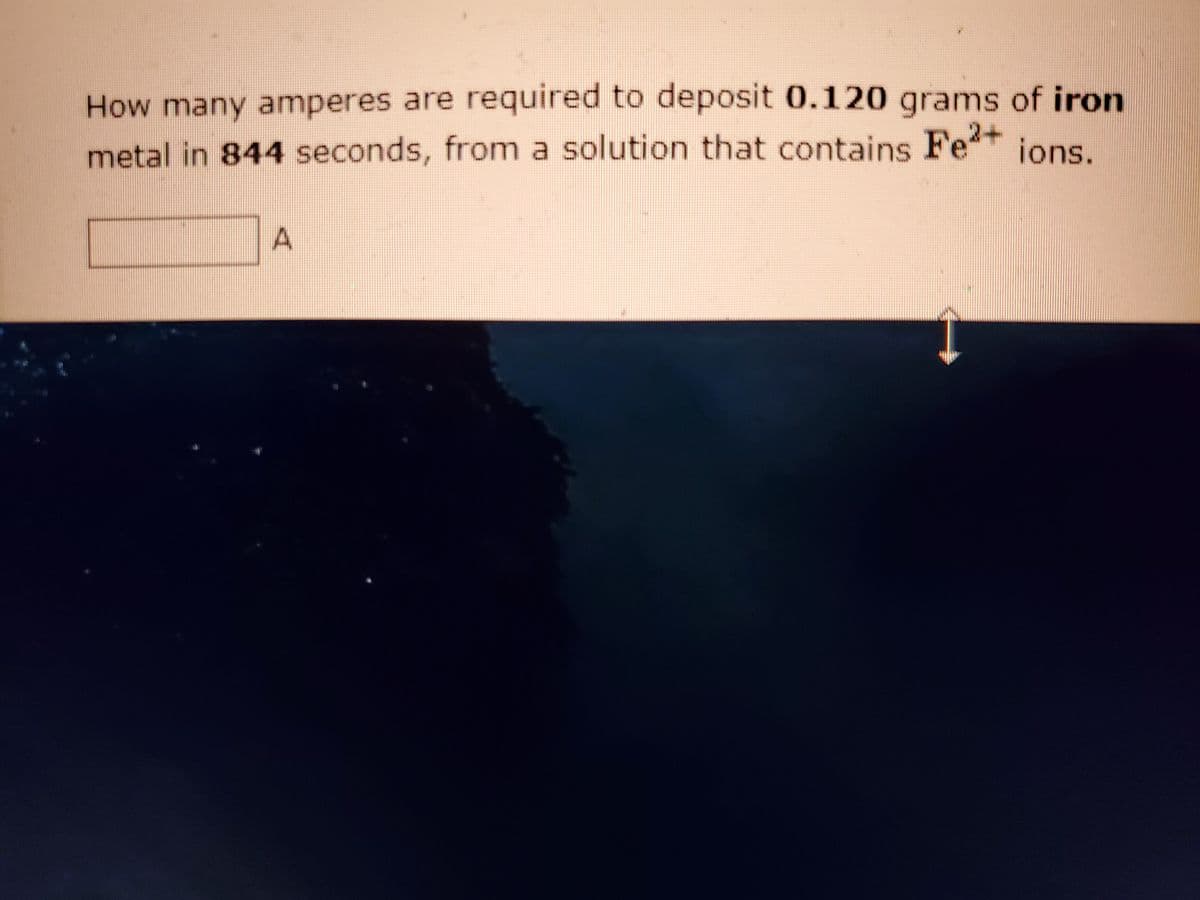 How many amperes are required to deposit 0.120 grams of iron
metal in 844 seconds, from a solution that contains Fe jons.
A.
