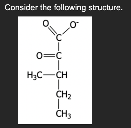 Consider the following structure.
O
C
O=C
H3C—CH
CH2
CH3