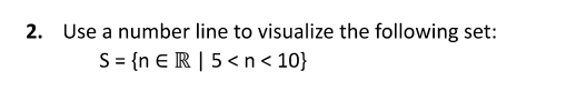 2. Use a number line to visualize the following set:
S = {n € R | 5 < n< 10}
