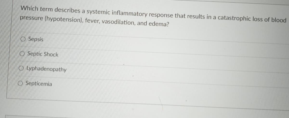 Which term describes a systemic inflammatory response that results in a catastrophic loss of blood
pressure (hypotension), fever, vasodilation, and edema?
O Sepsis
O Septic Shock
O Lyphadenopathy
O Septicemia
