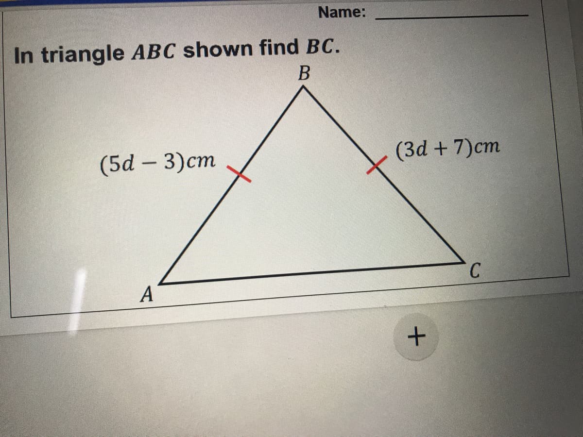 Name:
In triangle ABC shown find BC.
(5d – 3)cm
(3d + 7)cm
C.
A
