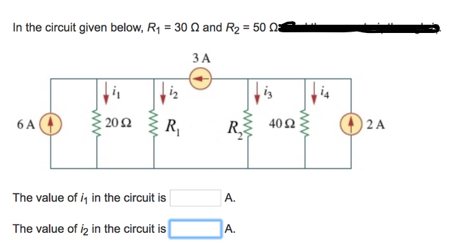 In the circuit given below, R₁ = 30 and R₂ = 50
3 A
6 A
20 Ω
i₂
R₁
The value of i₁ in the circuit is
The value of i2 in the circuit is
R
A.
A.
iz
40 52
2 A
