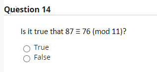 Question 14
Is it true that 87 = 76 (mod 11)?
True
False
