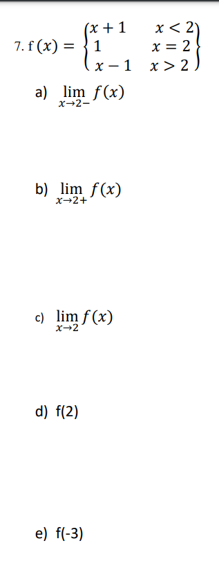 x < 2)
x = 2
x > 2
(x +1
7. f (x) =
1
x – 1
a) lim f(x)
x→2-
b) lim f(x)
x→2+
c) lim f (x)
x→2°
d) f(2)
e) f(-3)
