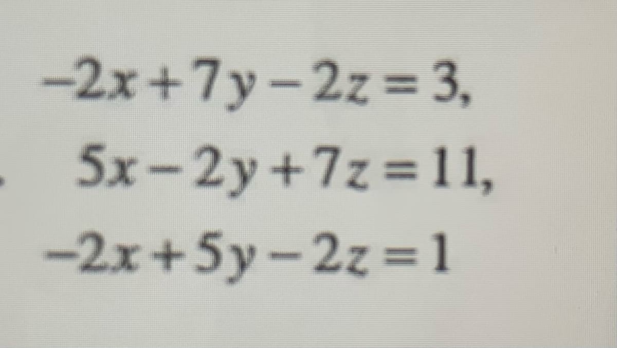 -2x+7y-2z = 3,
%3D
5x-2y+7z=11,
-2x+5y-2z = 1
