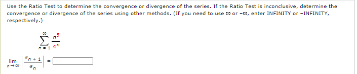 Use the Ratio Test to determine the convergence or divergence of the series. If the Ratio Test is inconclusive, determine the
convergence or divergence of the series using other methods. (If you need to use co or -0o, enter INFINITY or -INFINITY,
respectively.)
00

