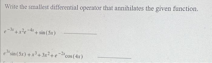 Write the smallest differential operator that annihilates the given function.
-3x+x²e
+ sin (5x)
exsin (5x) +x³+3x²+e-2xc cos(4x)