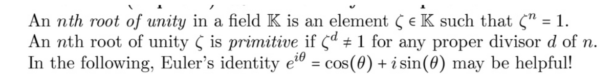An nth root of unity in a field K is an element (e K such that C" = 1.
An nth root of unity is primitive if 5ª # 1 for any proper divisor d of n.
i0
In the following, Euler's identity e" = cos(0) + i sin(0) may be helpful!

