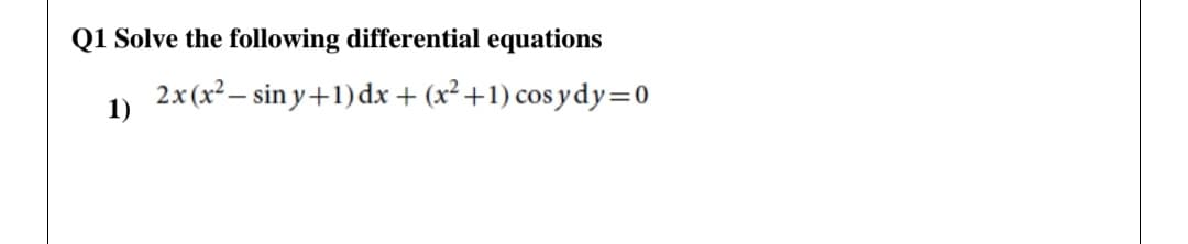 Q1 Solve the following differential equations
2x(x² – sin y+1) dx + (x² +1) cos y dy=0
1)
