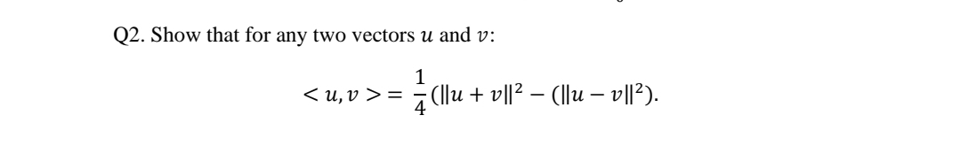 Q2. Show that for any two vectors u and v:
< u, v > =
a (llu + v||? – (llu – v||?).

