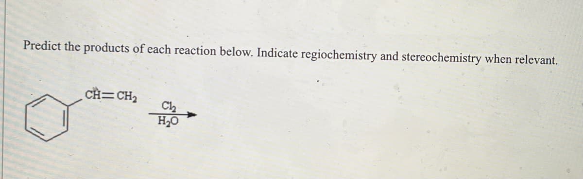 Predict the products of each reaction below. Indicate regiochemistry and stereochemistry when relevant.
CH=CH₂
C1₂
H₂O