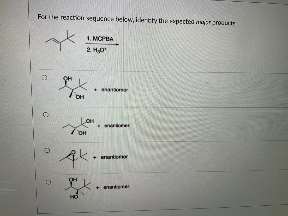 For the reaction sequence below, identify the expected major products.
ОН
он
хоно
ОН
ак
ОН
1. MCPBA
2. Н30
НО
X
+ enantiomer
+ enantiomer
+ enantiomer
+ enantiomer
