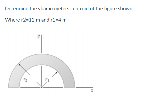 Determine the ybar in meters centroid of the figure shown.
Where r2=12 m and r1=4 m
