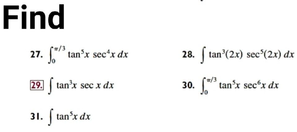 Find
7/3
27. " tan'x sec*x dx
28. tan (2x) sec°(2x) dx
/3
29. tan'x sec x dx
30.
" tan'x secºx dx
31. tan'x dx
