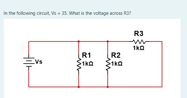 In the following circuit, Vs = 35. What is the voltage across R3?
Vs
R1
1ΚΩ
R2
·1ΚΩ
R3
ww
1ΚΩ