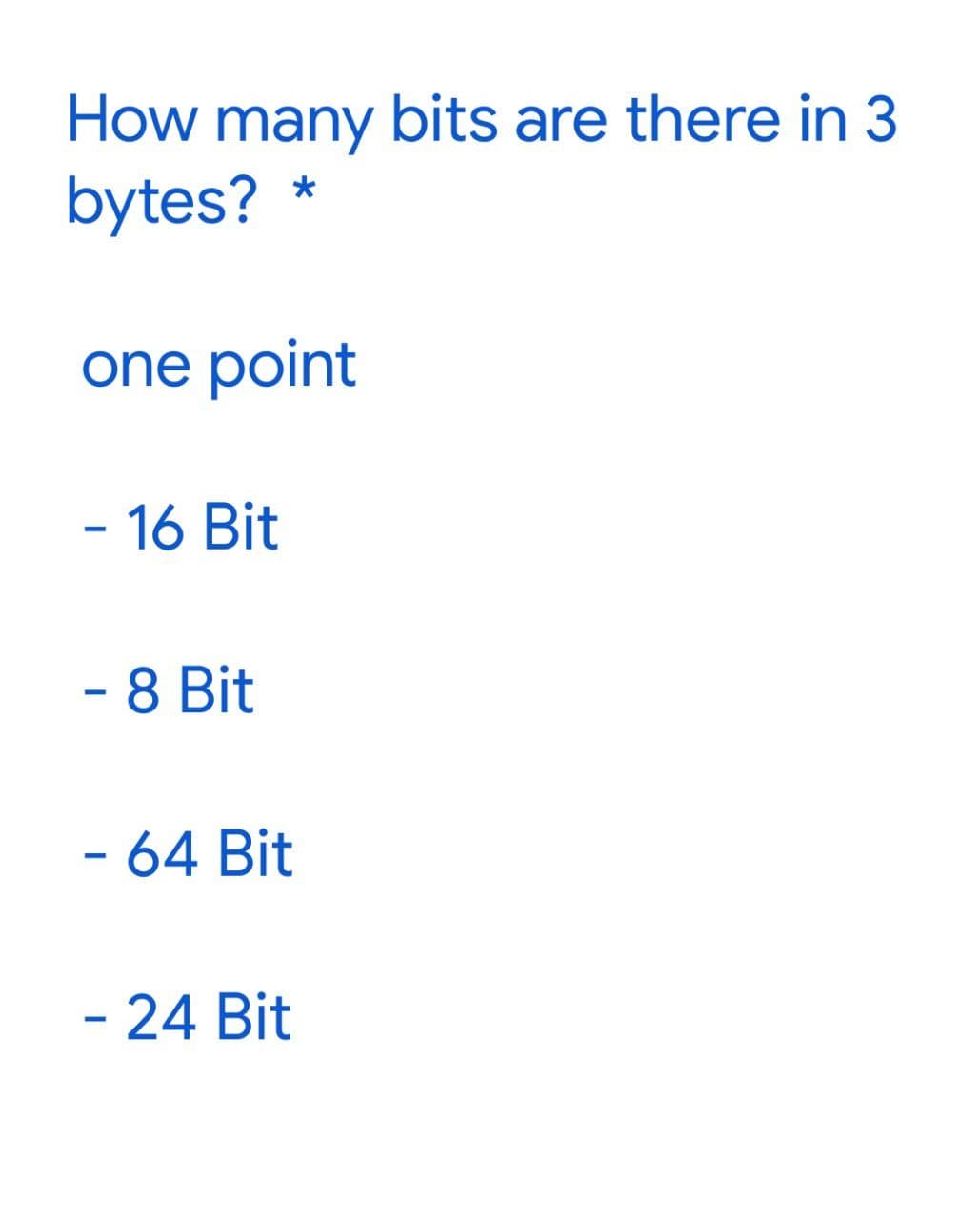 How many bits are there in 3
*
bytes?
one point
- 16 Bit
- 8 Bit
- 64 Bit
- 24 Bit