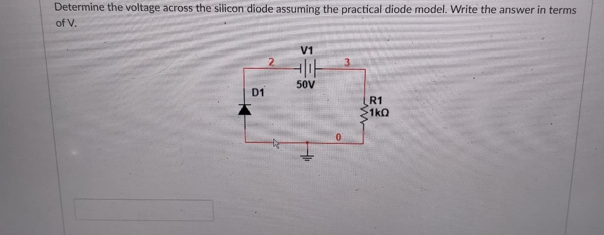 Determine the voltage across the silicon diode assuming the practical diode model. Write the answer in terms
of V.
V1
50V
D1
R1
1kQ
