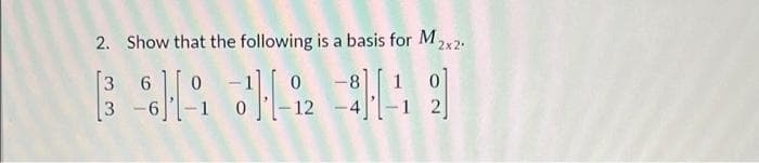 2. Show that the following is a basis for M2x2.
[3 6
3
-8
- 12
-1 2
