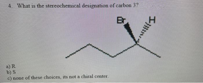 4. What is the stereochemical designation of carbon 37
Br
a) R
b) S
c) none of these choices, its not a chiral center.
