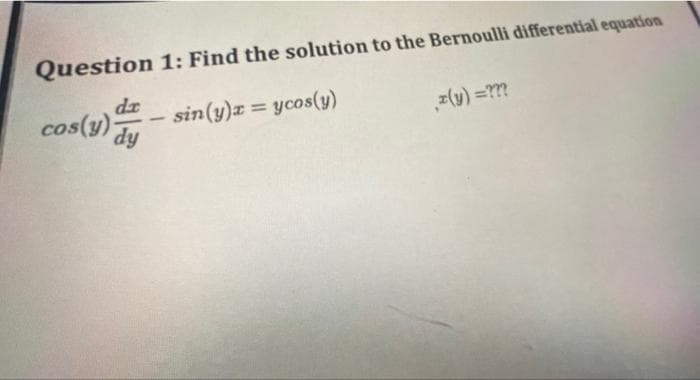 Question 1: Find the solution to the Bernoulli differential equation
cos(y)
dr
sin(y)z = ycos(y)
dy
z(y) =??
%3D
