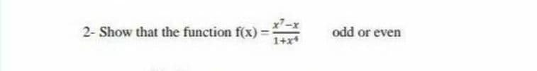 x7-x
2- Show that the function f(x):
odd or even
%3D
1+x+
