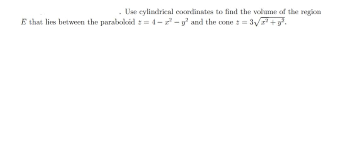 Use cylindrical coordinates to find the volume of the region
E that lies between the paraboloid z = 4– x² – y² and the cone z = 3vx² + y?.
