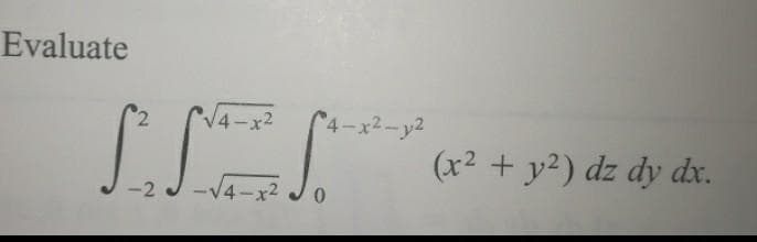 Evaluate
2.
x2
4-x2-y2
(x2 + y2) dz dy dx.
-2
-V4-x2
