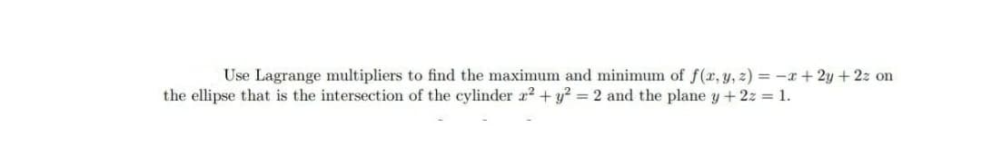 Use Lagrange multipliers to find the maximum and minimum of f(r, y, z) = -x+ 2y +2z on
the ellipse that is the intersection of the cylinder 22 + y? = 2 and the plane y + 2z = 1.
