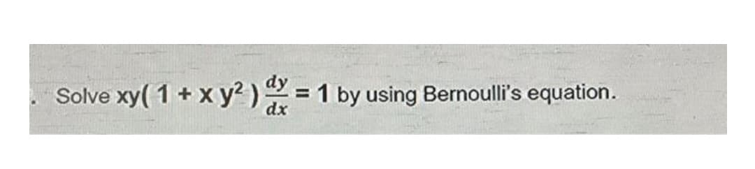 Solve xy( 1 + x y?
2)2 1 by using Bernoulli's equation.
