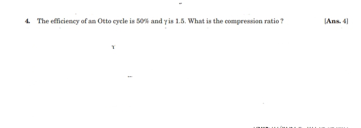 4. The efficiency of an Otto cycle is 50% and y is 1.5. What is the compression ratio ?
[Ans. 4]
