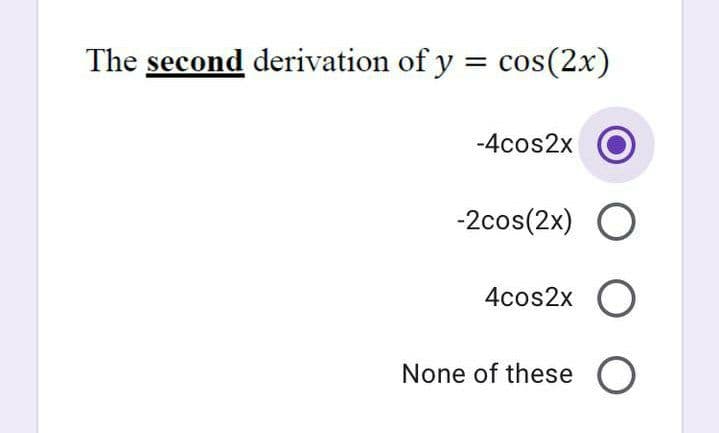 The second derivation of y = cos(2x)
-4cos2x
-2cos(2x) O
4cos2x O
None of these O
