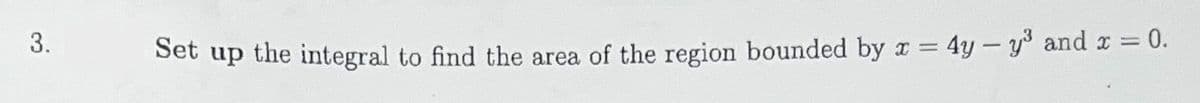 3.
Set up the integral to find the area of the region bounded by x = 4y - y³ and x = 0.