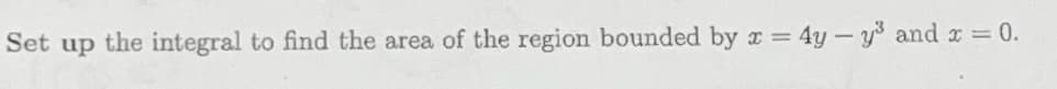 Set up the integral to find the area of the region bounded by x =
4y-y and x = 0.
