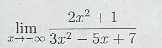 2x2 + 1
lim
r→-∞ 3x2 - 5x +7
