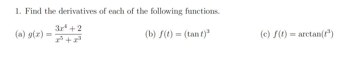 1. Find the derivatives of each of the following functions.
3.x4 + 2
(a) g(x)
(b) ƒ(t) = (tan t)³
(c) f(t) = arctan(t³)
x5 + x³
