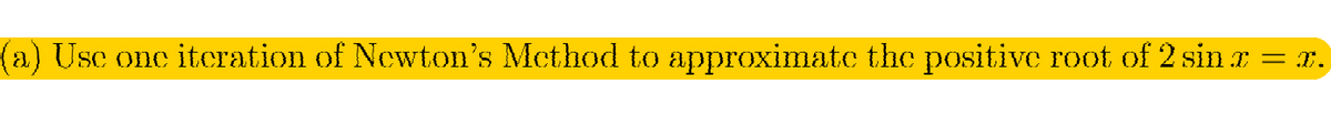 (a) Usc onc itcration of Newton's Mcthod to approximate the positive root of 2 sin x
= T.
