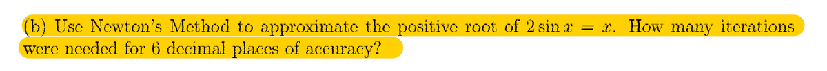 (b) Usc Newton's Mcthod to approximate the positive root of 2 sin x
were needed for 6 decimal placcs of accuracy?
= x. How many itcrations
