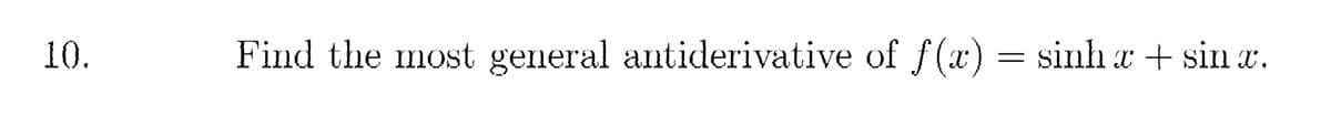 10.
Find the most general antiderivative of f(x)
sinh x + sin x.
