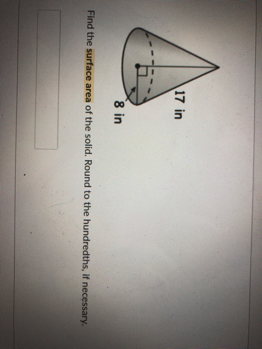 17 in
8 in
Find the surface area of the solid. Round to the hundredths, if necessary.
