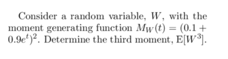 Consider a random variable, W, with the
moment generating function Mw(t) = (0.1 +
0.9e)2. Determine the third moment, E[W³].