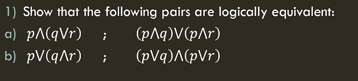 1) Show that the following pairs are logically equivalent:
a) pA(qVr)
(pAq)V(pAr)
b) pV(qAr)
(pVq)A(pVr)

