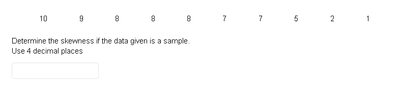 10
9
8
8
00
8
Determine the skewness if the data given is a sample.
Use 4 decimal places
7
7
01
5
2
1