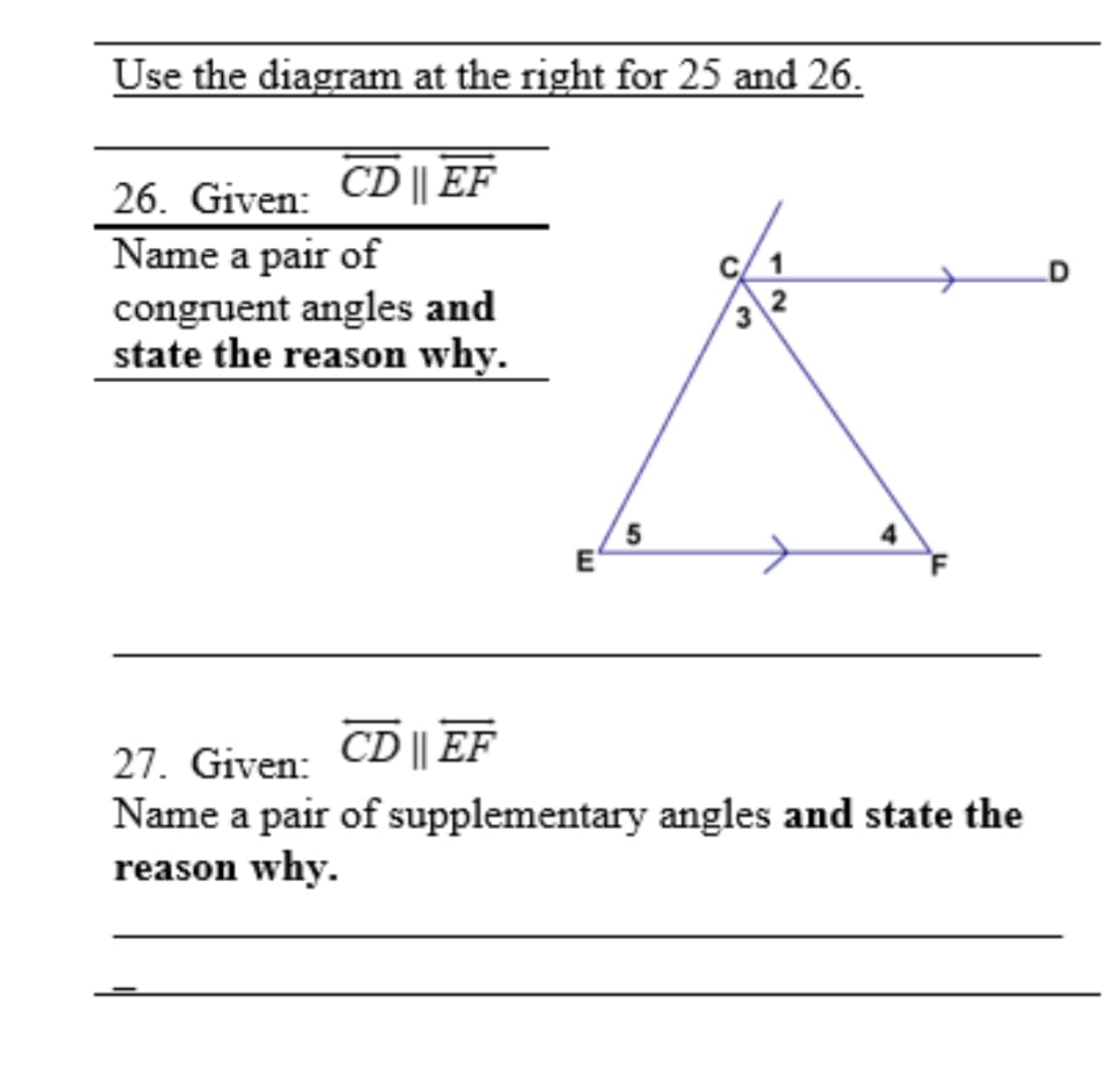 Use the diagram at the right for 25 and 26.
26. Given: CD || EF
Name a pair of
congruent angles and
state the reason why.
3
2
E
CD || EF
27. Given:
Name a pair of supplementary angles and state the
reason why.
