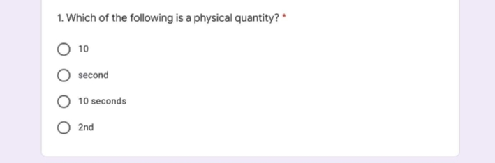 1. Which of the following is a physical quantity? *
10
second
10 seconds
2nd
