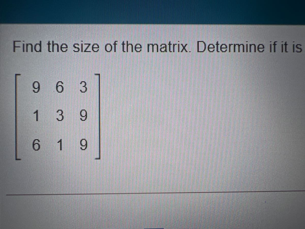 Find the size of the matrix. Determine if it is
9 6 3
1 39
.
9.
6 19
.
