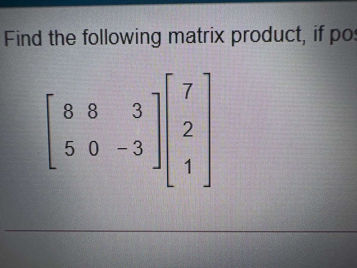 Find the following matrix product, if pos
7
883
50-3
2.
