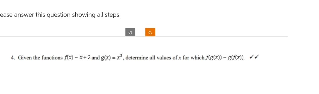 ease answer this question showing all steps
Ć
4. Given the functions f(x) = x + 2 and g(x) = x², determine all values of x for which f(g(x)) = g(f(x)). ✓✓