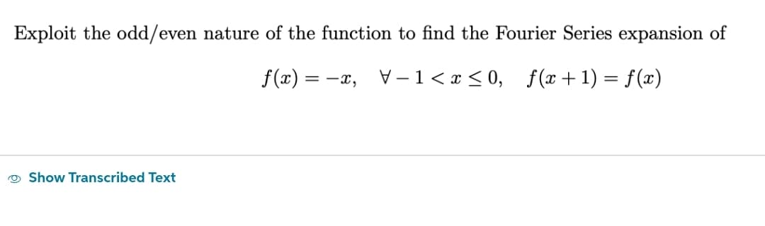 Exploit the odd/even nature of the function to find the Fourier Series expansion of
f(x) = -x,
V-1<x<0, f(x + 1) = f(x)
Show Transcribed Text